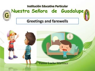 Teacher: Yunior Lucho Martinez
Greetings and farewells
 