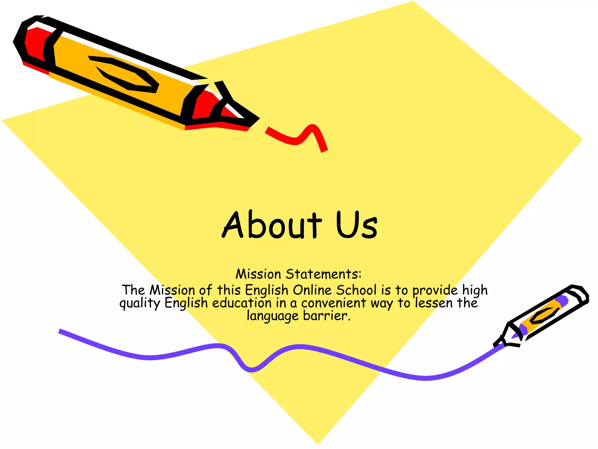 About Us Mission Statements: The Mission of this English Online School is to provide high quality English education in a convenient way to lessen the language barrier. 