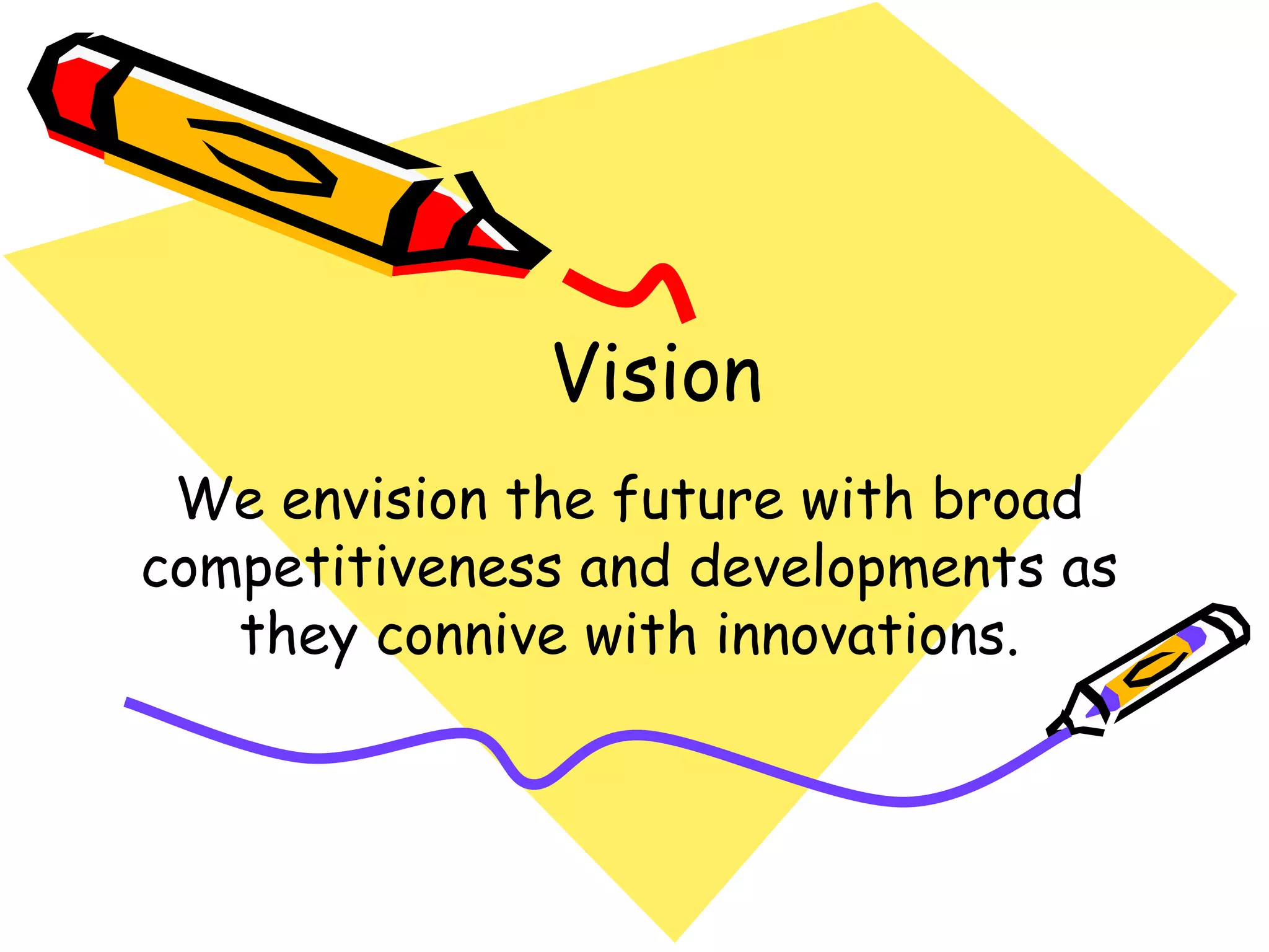 Vision We envision the future with broad competitiveness and developments as they connive with innovations. 