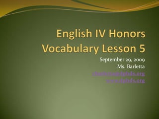 English IV HonorsVocabulary Lesson 5 September 29, 2009 Ms. Barletta cbarletta@dphds.org www.dphds.org 