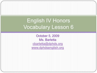 October 5, 2009 Ms. Barletta cbarletta@dphds.org www.dphdsenglish.org English IV HonorsVocabulary Lesson 6 