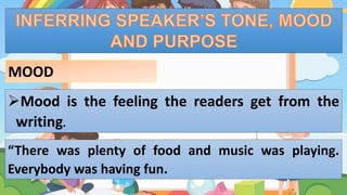 Mood is the feeling the readers get from the
writing.
“There was plenty of food and music was playing.
Everybody was having fun.
MOOD
 