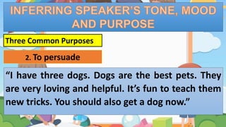 “I have three dogs. Dogs are the best pets. They
are very loving and helpful. It’s fun to teach them
new tricks. You should also get a dog now.”
Three Common Purposes
2. To persuade
 