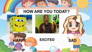 HOW ARE YOU TODAY?
HAPPY SAD
EXCITED
 