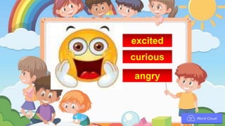 excited
curious
angry
 