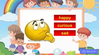happy
curious
sad
 