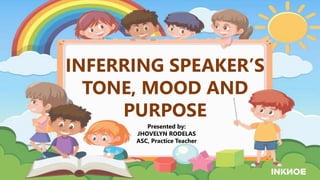 INFERRING SPEAKER’S
TONE, MOOD AND
PURPOSE
Presented by:
JHOVELYN RODELAS
ASC, Practice Teacher
 