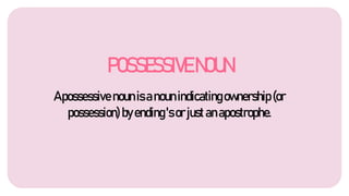 POSSESSIVENOUN
Apossessive nounisanounindicatingownership (or
possession) byending'sorjustanapostrophe.
 