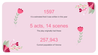 5 acts, 14 scenes
1597
It is estimated that it was written in this year
The play originally had these
257,943
Current population of Verona
 