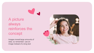 Images reveal large amounts of
data, so remember: use an
image instead of a long text
A picture
always
reinforces the
concept
 