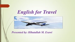 English for Travel
Presented by: Hibatallah M. Esawi
 