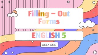 Filling–Out
Forms
WEEK ONE
ENGLISH5
 