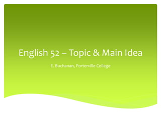 English 52 – Topic & Main Idea
E. Buchanan, Porterville College

 