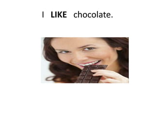 I LIKE chocolate.
 