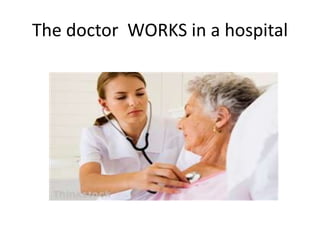 The doctor WORKS in a hospital
 