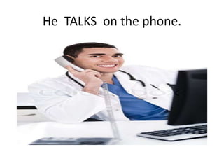He TALKS on the phone.
 