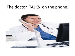 The doctor TALKS on the phone.
 
