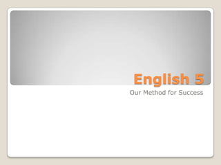 English 5
Our Method for Success
 