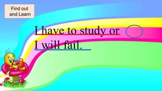 I have to study or
I will fail.
Find out
and Learn
 