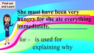 She must have been very
hungry for she ate everything
immediately.
for – is used for
explaining why
Find out
and Learn
 