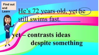 He’s 72 years old, yet he
still swims fast.
yet – contrasts ideas
despite something
Find out
and
Learn
 