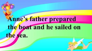 Anne’s father prepared
the boat and he sailed on
the sea.
 