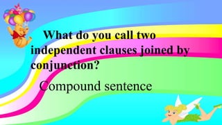 What do you call two
independent clauses joined by
conjunction?
Compound sentence
 