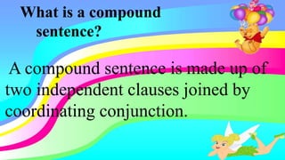 What is a compound
sentence?
A compound sentence is made up of
two independent clauses joined by
coordinating conjunction.
 