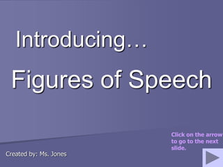 Figures of Speech
Introducing…
Created by: Ms. Jones
Click on the arrow
to go to the next
slide.
 