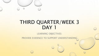 THIRD QUARTER/WEEK 3
DAY 1
LEARNING OBJECTIVES:
PROVIDE EVIDENCE TO SUPPORT UNDERSTANDING
 