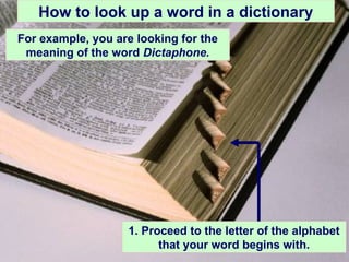1. Proceed to the letter of the alphabet
that your word begins with.
How to look up a word in a dictionary
For example, you are looking for the
meaning of the word Dictaphone.
 