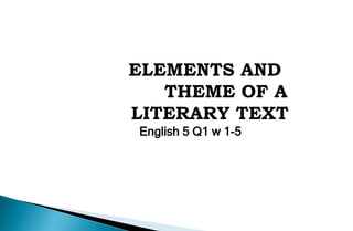 ELEMENTS AND
THEME OF A
LITERARY TEXT
English 5 Q1 w 1-5
 