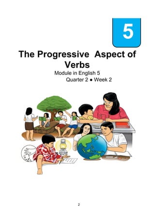 2
5
The Progressive Aspect of
Verbs
Module in English 5
Quarter 2 ● Week 2
What’s In?
 