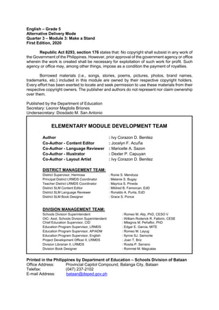 English – Grade 5
Alternative Delivery Mode
Quarter 3 – Module 3: Make a Stand
First Edition, 2020
Republic Act 8293, section 176 states that: No copyright shall subsist in any work of
the Government of the Philippines. However, prior approval of the government agency or office
wherein the work is created shall be necessary for exploitation of such work for profit. Such
agency or office may, among other things, impose as a condition the payment of royalties.
Borrowed materials (i.e., songs, stories, poems, pictures, photos, brand names,
trademarks, etc.) included in this module are owned by their respective copyright holders.
Every effort has been exerted to locate and seek permission to use these materials from their
respective copyright owners. The publisher and authors do not represent nor claim ownership
over them.
Published by the Department of Education
Secretary: Leonor Magtolis Briones
Undersecretary: Diosdado M. San Antonio
Printed in the Philippines by Department of Education – Schools Division of Bataan
Office Address: Provincial Capitol Compound, Balanga City, Bataan
Telefax: (047) 237-2102
E-mail Address: bataan@deped.gov.ph
ELEMENTARY MODULE DEVELOPMENT TEAM
Author : Ivy Corazon D. Benitez
Co-Author - Content Editor : Jocelyn F. Acuňa
Co-Author - Language Reviewer : Maricelle A. Sazon
Co-Author - Illustrator : Dexter P. Capuyan
Co-Author - Layout Artist : Ivy Corazon D. Benitez
DISTRICT MANAGEMENT TEAM:
District Supervisor, Hermosa : Ronie S. Mendoza
Principal District LRMDS Coordinator : Melanie S. Bugay
Teacher District LRMDS Coordinator : Mayrica S. Pineda
District SLM Content Editor : Mildred B. Famorcan, EdD
District SLM Language Reviewer : Ronaldo A. Punla, EdD
District SLM Book Designer : Grace S. Ponce
DIVISION MANAGEMENT TEAM:
Schools Division Superintendent : Romeo M. Alip, PhD, CESO V
OIC- Asst. Schools Division Superintendent : William Roderick R. Fallorin, CESE
Chief Education Supervisor, CID : Milagros M. Peñaflor, PhD
Education Program Supervisor, LRMDS : Edgar E. Garcia, MITE
Education Program Supervisor, AP/ADM : Romeo M. Layug
Education Program Supervisor, English : Ilynne SJ. Samonte
Project Development Officer II, LRMDS : Joan T. Briz
Division Librarian II, LRMDS : Rosita P. Serrano
Division Book Designer : Rommel M. Magcalas
 