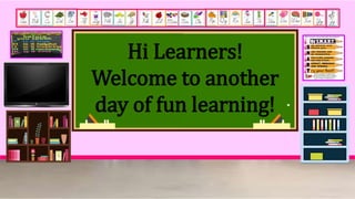 Hi Learners!
Welcome to another
day of fun learning!
 
