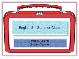 English 5 – Summer Class Miss N. Valeros (Subject Teacher) 