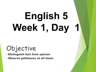 English 5
Week 1, Day 1
Objective
- Distinguish fact from opinion
- Observe politeness at all times
 