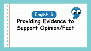 Providing Evidence to
Support Opinion/Fact
 