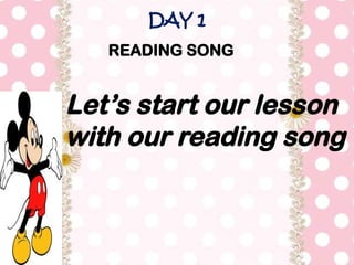 DAY 1
Let’s start our lesson
with our reading song
READING SONG
 