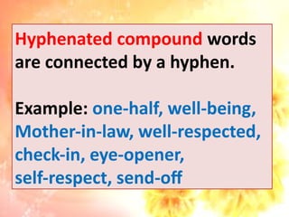 Hyphenated compound words
are connected by a hyphen.
Example: one-half, well-being,
Mother-in-law, well-respected,
check-in, eye-opener,
self-respect, send-off
 