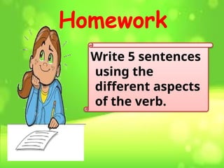 Homework
Write 5 sentences
using the
different aspects
of the verb.
 