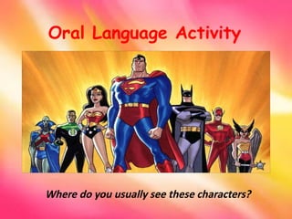 Oral Language Activity
Where do you usually see these characters?
 