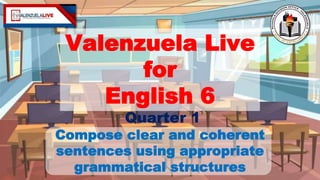 Valenzuela Live
for
English 6
Compose clear and coherent
sentences using appropriate
grammatical structures
Quarter 1
 