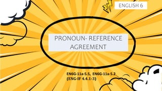 ENGLISH 6
PRONOUN- REFERENCE
AGREEMENT
EN6G-11a-5.5, EN6G-11a-5.2
(ENG-IF 4.4.1-3)
 