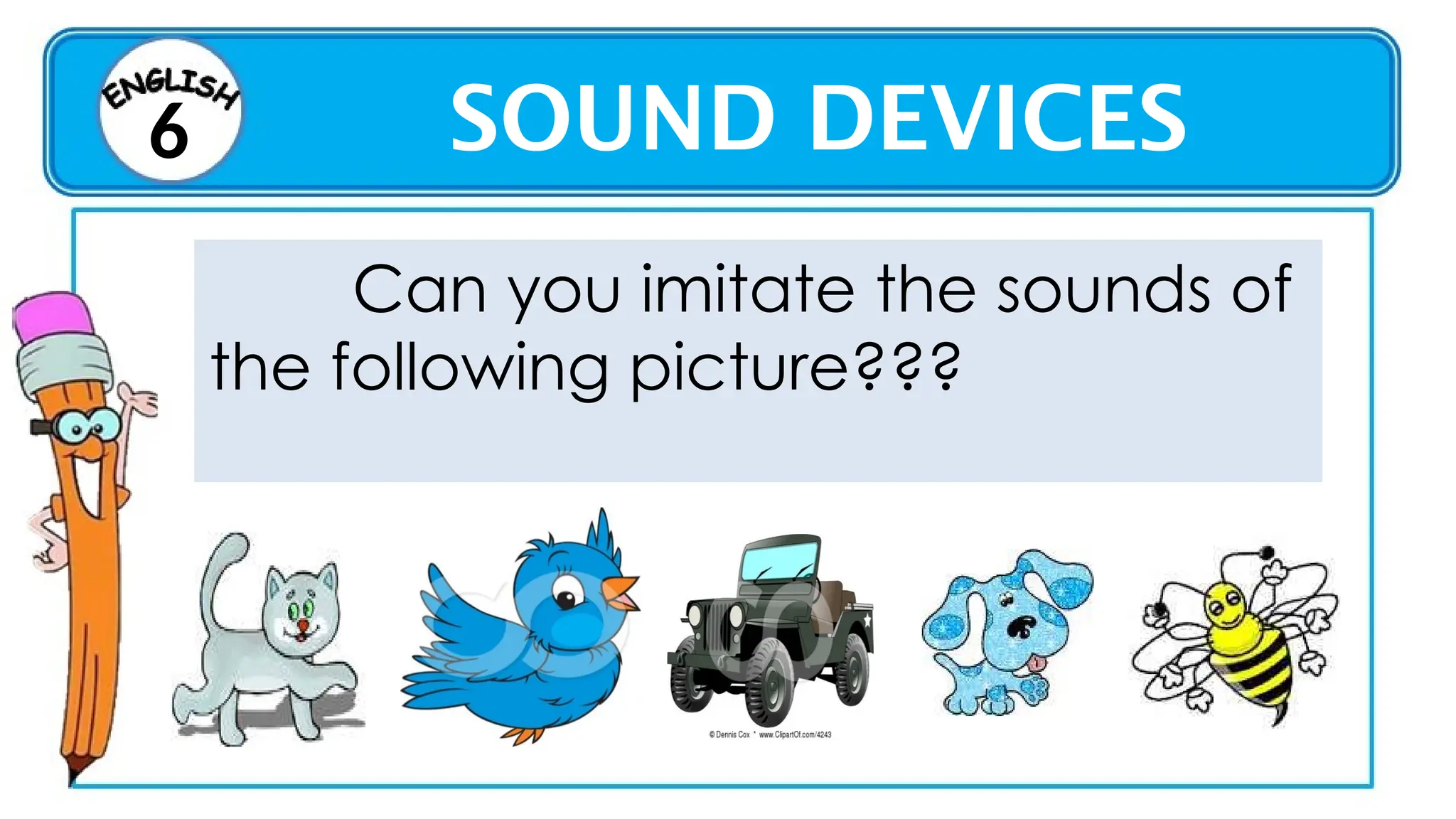 SOUND DEVICES
6
Can you imitate the sounds of
the following picture???
 