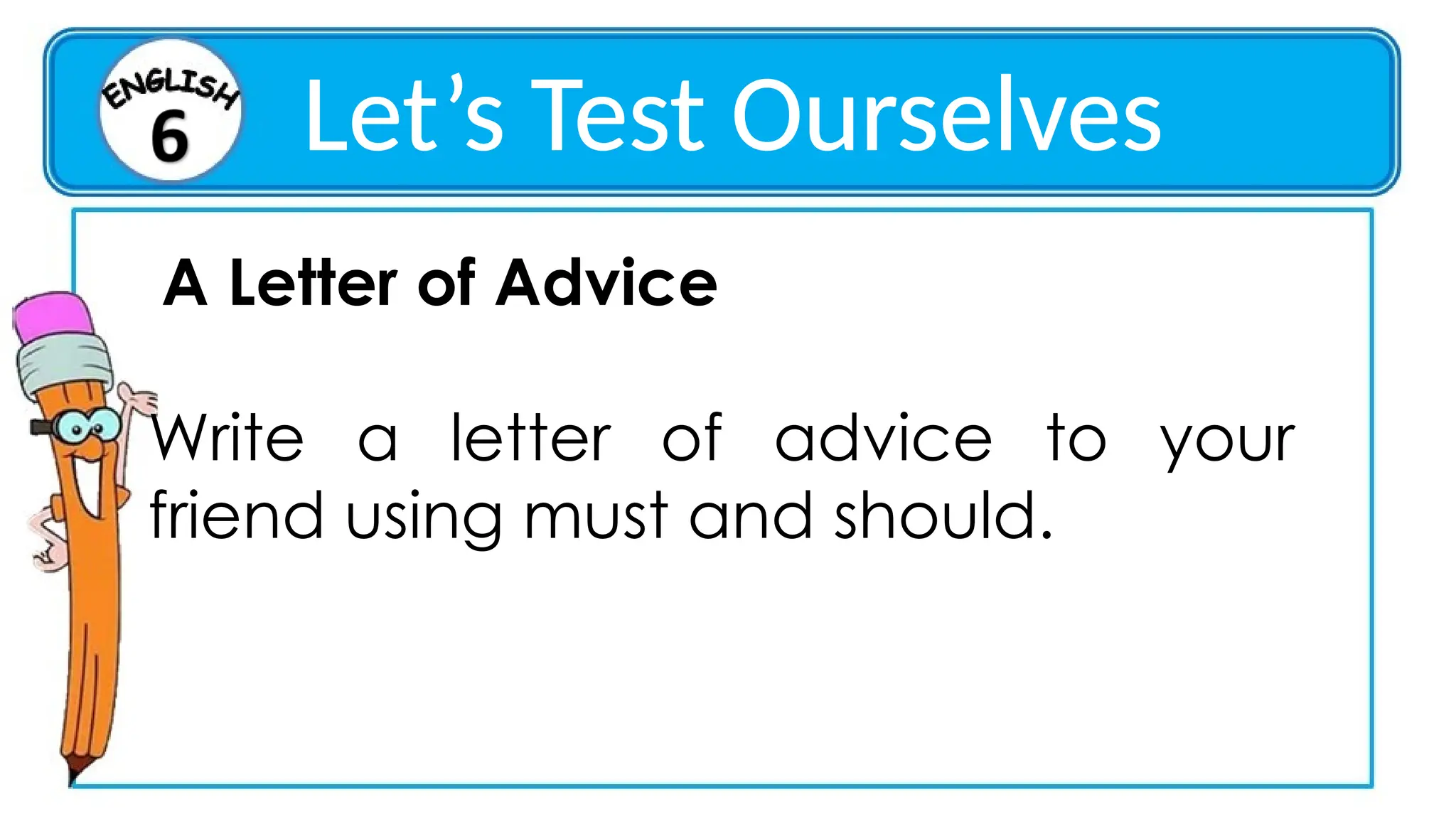 Let’s Test Ourselves
A Letter of Advice
Write a letter of advice to your
friend using must and should.
 