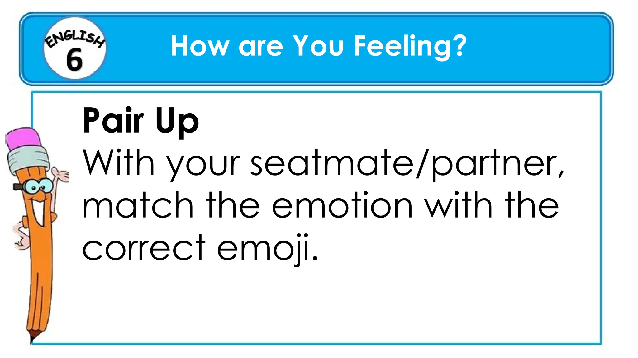 How are You Feeling?
Pair Up
With your seatmate/partner,
match the emotion with the
correct emoji.
 