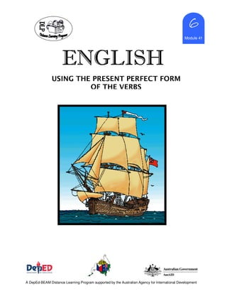 ENGLISHENGLISHENGLISHENGLISH
6666
Module 41
A DepEd-BEAM Distance Learning Program supported by the Australian Agency for International Development
USING THE PRESENT PERFECT FORM
OF THE VERBS
 