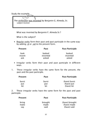 85
Study the example:
What was invented by Benjamin F. Almeda Sr.?
What is the subject?
• Regular verbs form their past an...
