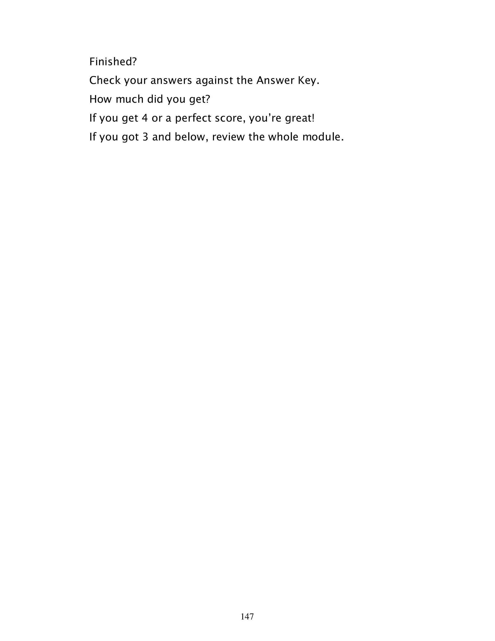 147
Finished?
Check your answers against the Answer Key.
How much did you get?
If you get 4 or a perfect score, you’re great!
If you got 3 and below, review the whole module.
 